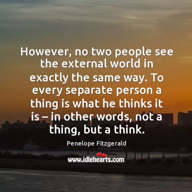 However, no two people see the external world in exactly the same way. Penelope Fitzgerald Picture Quote