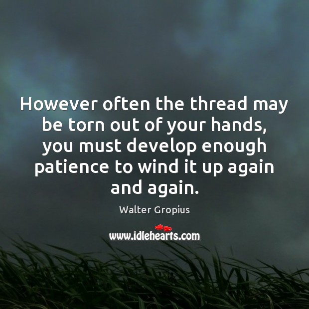 However often the thread may be torn out of your hands, you Walter Gropius Picture Quote