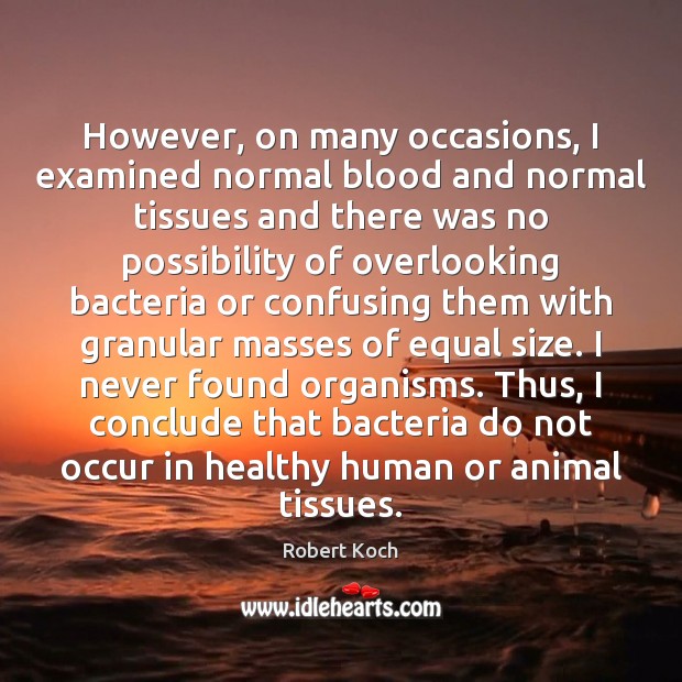 However, on many occasions, I examined normal blood and normal tissues and Robert Koch Picture Quote