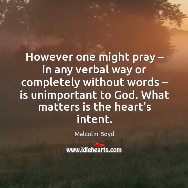 However one might pray – in any verbal way or completely without words – is unimportant to God. Malcolm Boyd Picture Quote