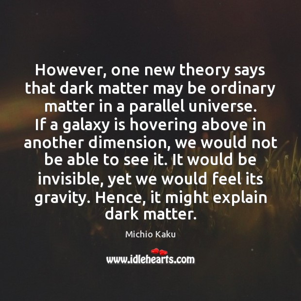 However, one new theory says that dark matter may be ordinary matter Michio Kaku Picture Quote