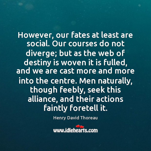 However, our fates at least are social. Our courses do not diverge; Henry David Thoreau Picture Quote