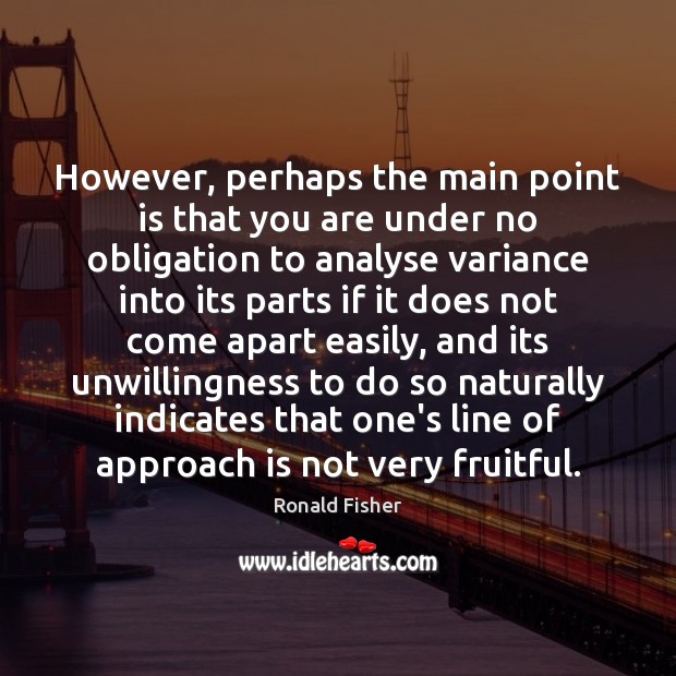 However, perhaps the main point is that you are under no obligation Ronald Fisher Picture Quote