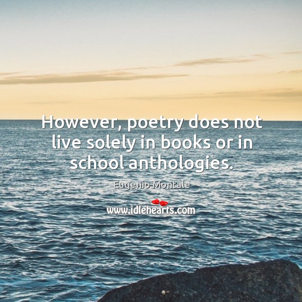 However, poetry does not live solely in books or in school anthologies. Eugenio Montale Picture Quote
