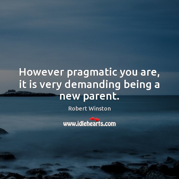 However pragmatic you are, it is very demanding being a new parent. Robert Winston Picture Quote