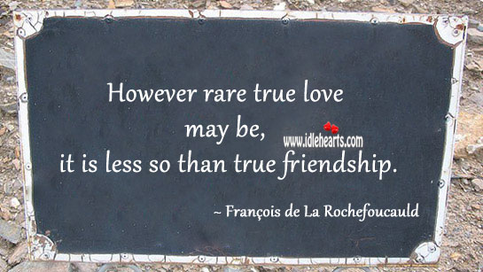 However rare true love may be, it is less so than true friendship. François de La Rochefoucauld Picture Quote