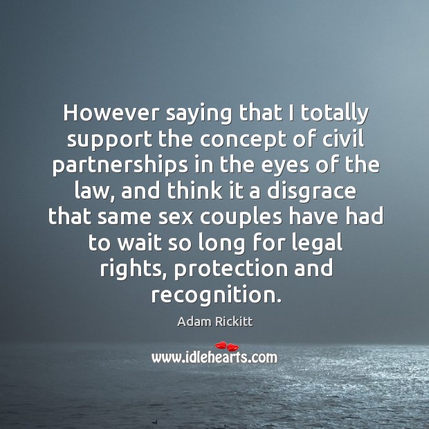 However saying that I totally support the concept of civil partnerships in the eyes of the law Adam Rickitt Picture Quote