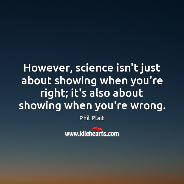 However, science isn’t just about showing when you’re right; it’s also about Phil Plait Picture Quote