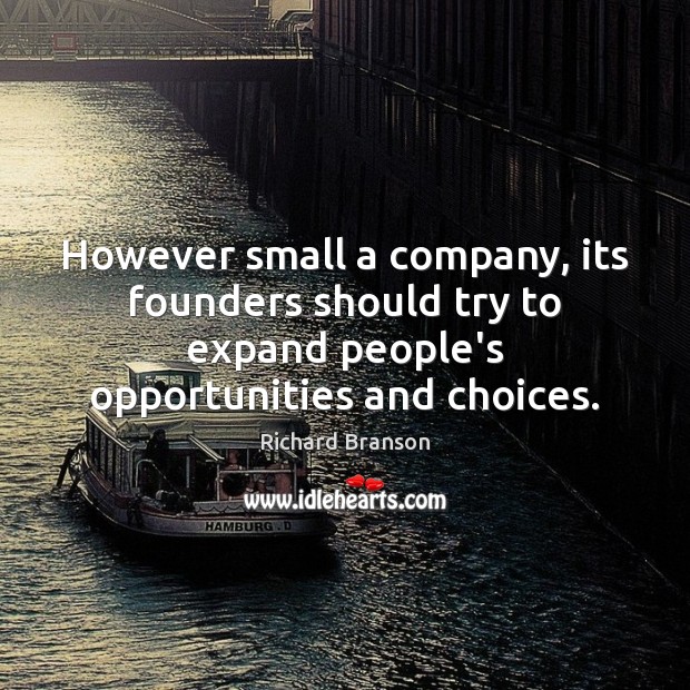 However small a company, its founders should try to expand people’s opportunities Richard Branson Picture Quote