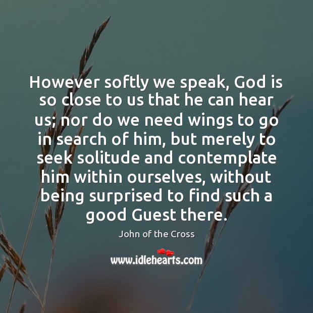 However softly we speak, God is so close to us that he John of the Cross Picture Quote