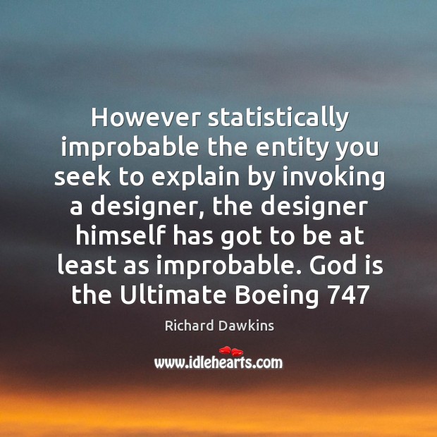 However statistically improbable the entity you seek to explain by invoking a Richard Dawkins Picture Quote