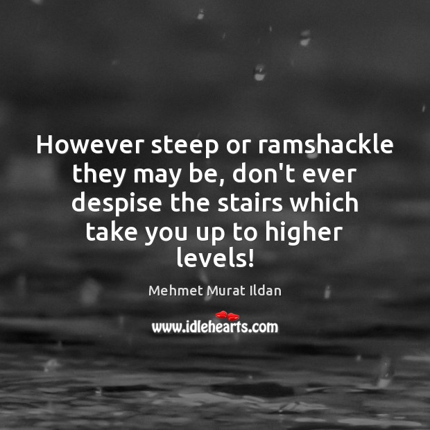 However steep or ramshackle they may be, don’t ever despise the stairs Mehmet Murat Ildan Picture Quote