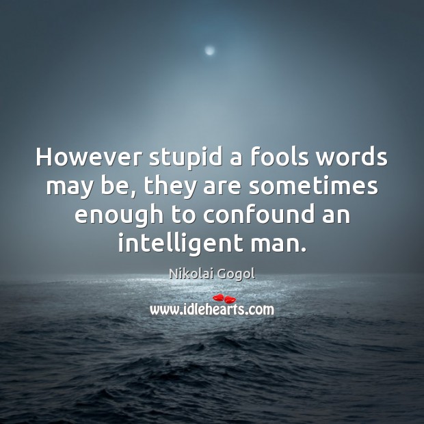 However stupid a fools words may be, they are sometimes enough to Image