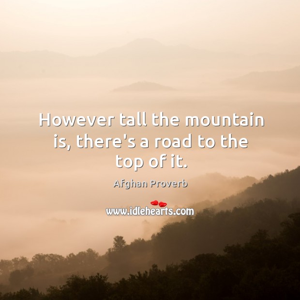 However tall the mountain is, there’s a road to the top of it. Afghan Proverbs Image