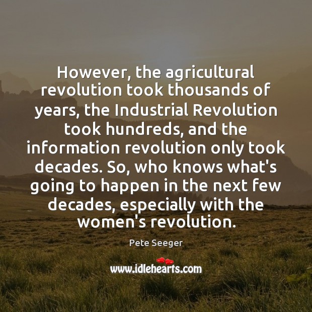 However, the agricultural revolution took thousands of years, the Industrial Revolution took Image