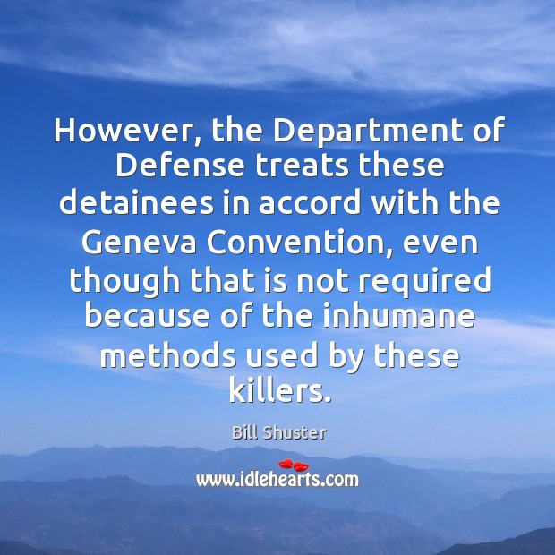 However, the department of defense treats these detainees in accord with the geneva convention Bill Shuster Picture Quote