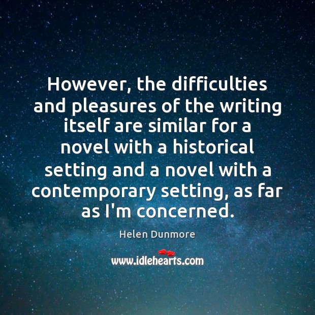 However, the difficulties and pleasures of the writing itself are similar for Helen Dunmore Picture Quote
