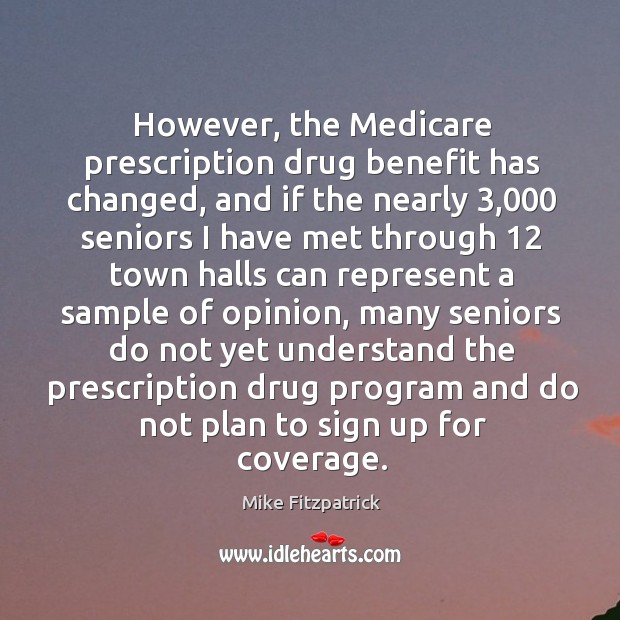 However, the medicare prescription drug benefit has changed, and if the nearly 3,000 seniors Mike Fitzpatrick Picture Quote