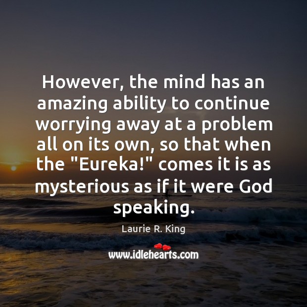 However, the mind has an amazing ability to continue worrying away at Laurie R. King Picture Quote