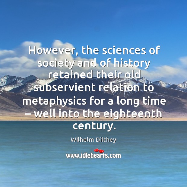 However, the sciences of society and of history retained their old subservient relation to Wilhelm Dilthey Picture Quote