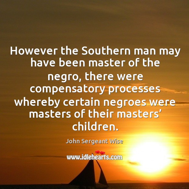However the southern man may have been master of the negro, there were John Sergeant Wise Picture Quote