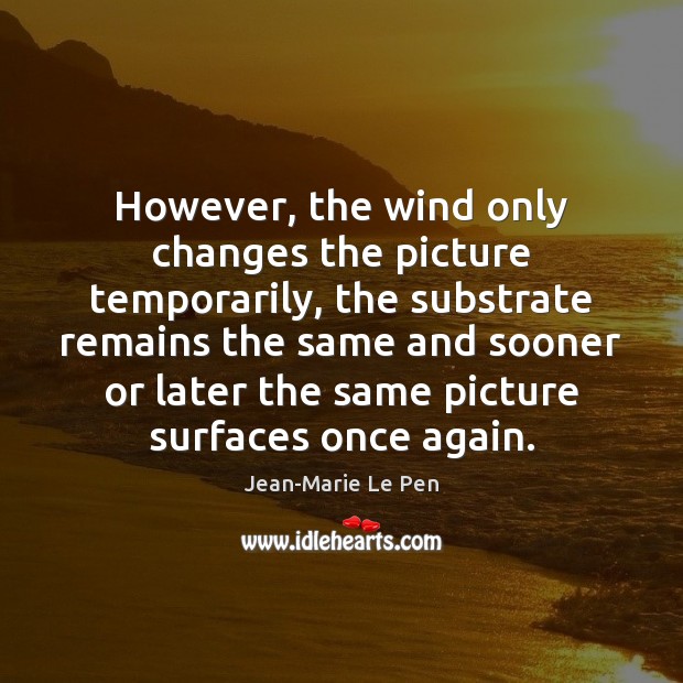 However, the wind only changes the picture temporarily, the substrate remains the Jean-Marie Le Pen Picture Quote