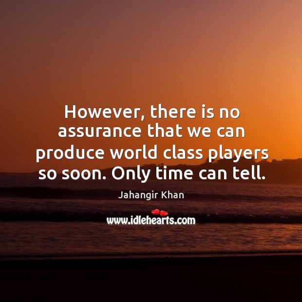 However, there is no assurance that we can produce world class players so soon. Jahangir Khan Picture Quote