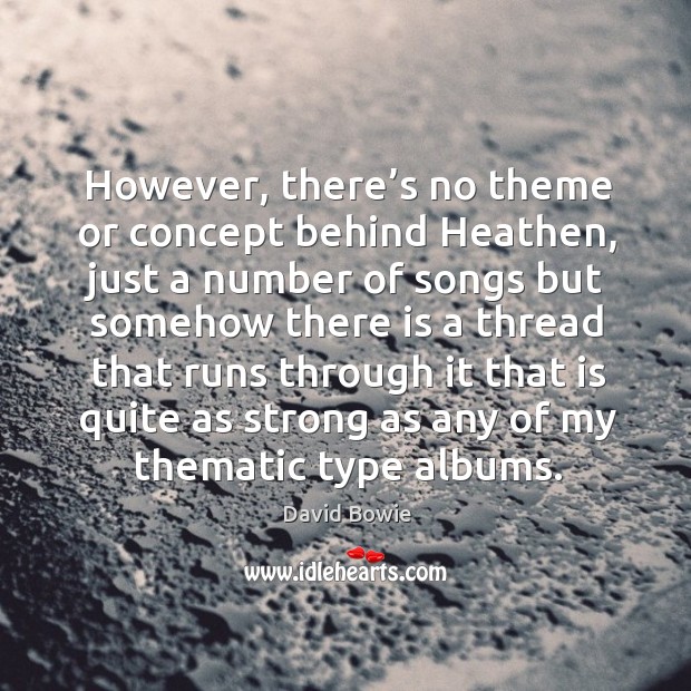 However, there’s no theme or concept behind heathen, just a number of songs but David Bowie Picture Quote