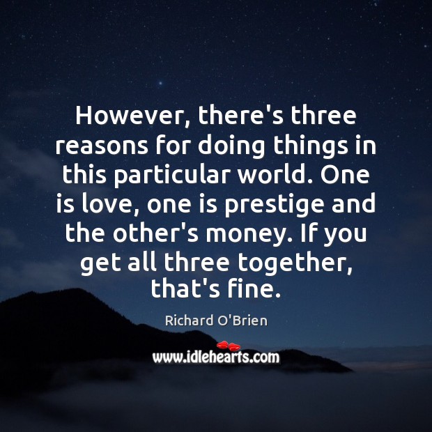 However, there’s three reasons for doing things in this particular world. One Richard O’Brien Picture Quote
