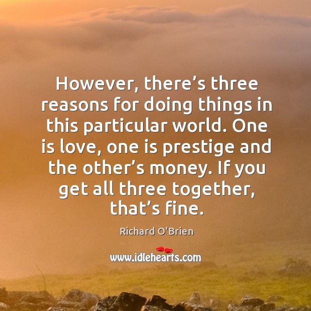 However, there’s three reasons for doing things in this particular world. Richard O’Brien Picture Quote