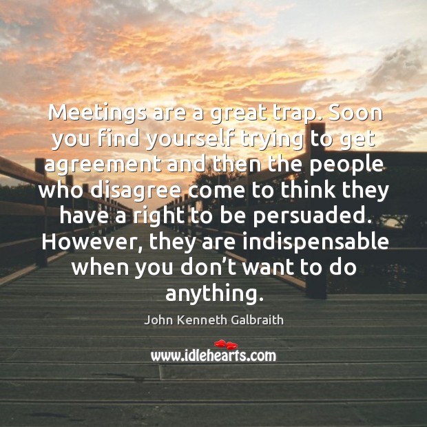However, they are indispensable when you don’t want to do anything. John Kenneth Galbraith Picture Quote