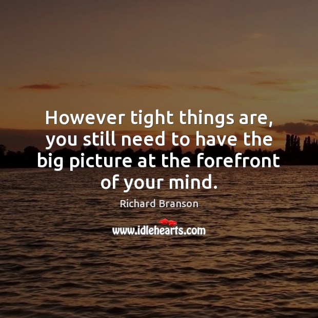 However tight things are, you still need to have the big picture Image