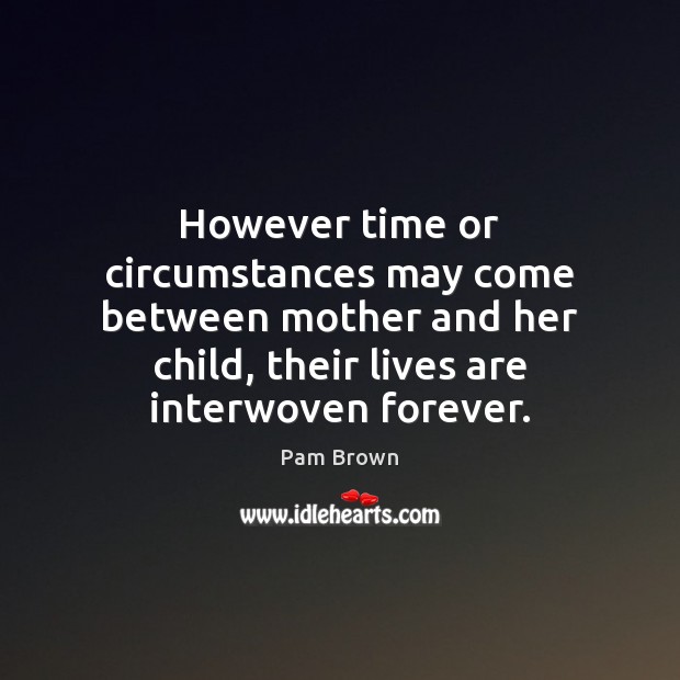 However time or circumstances may come between mother and her child, their Pam Brown Picture Quote