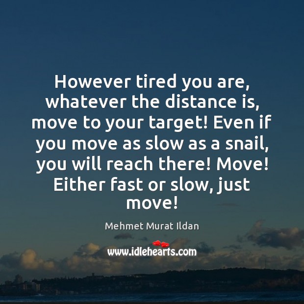 However tired you are, whatever the distance is, move to your target! Image