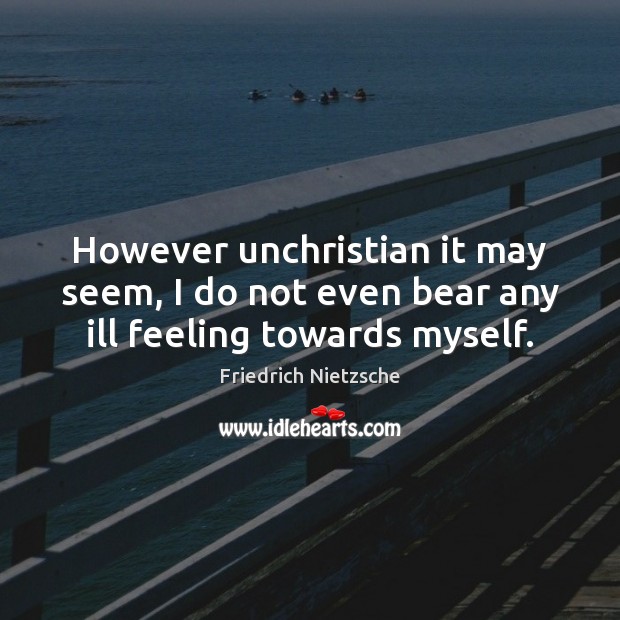 However unchristian it may seem, I do not even bear any ill feeling towards myself. Friedrich Nietzsche Picture Quote