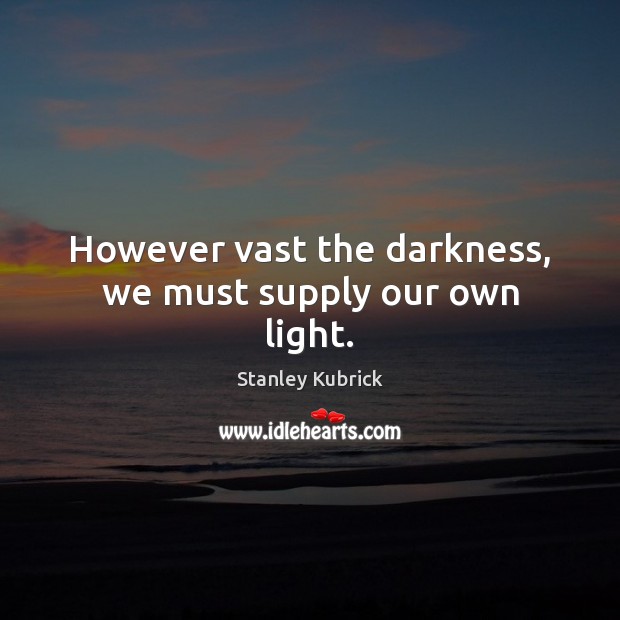 However vast the darkness, we must supply our own light. Stanley Kubrick Picture Quote