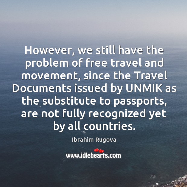 However, we still have the problem of free travel and movement, since the travel documents Ibrahim Rugova Picture Quote