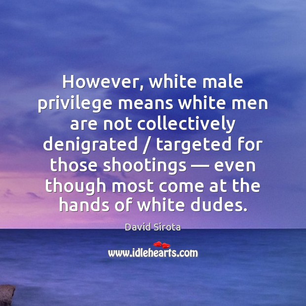 However, white male privilege means white men are not collectively denigrated / targeted David Sirota Picture Quote