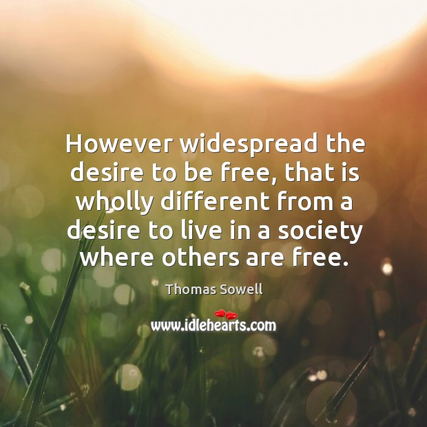 However widespread the desire to be free, that is wholly different from Thomas Sowell Picture Quote