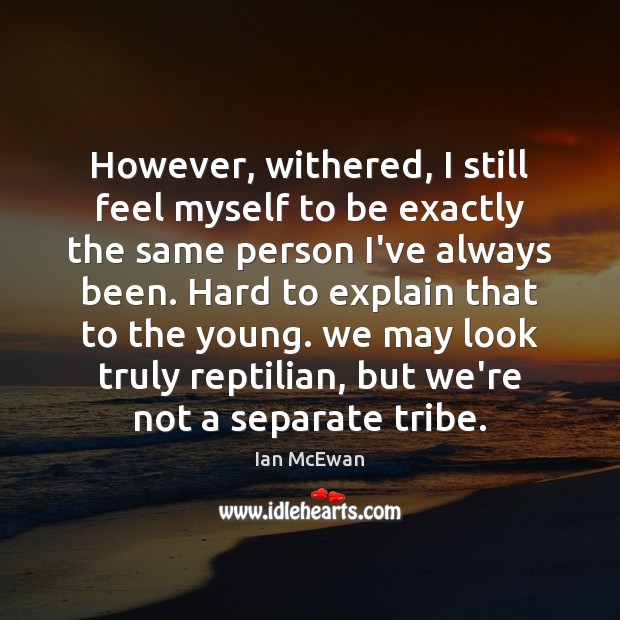 However, withered, I still feel myself to be exactly the same person Ian McEwan Picture Quote