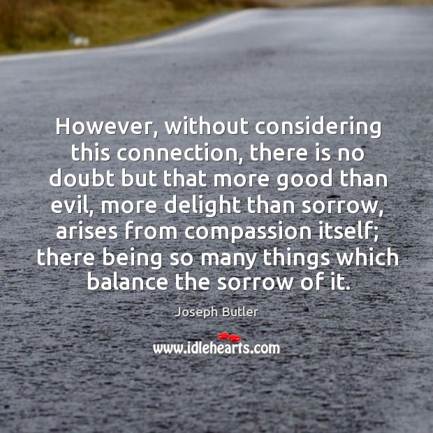 However, without considering this connection, there is no doubt but that more good than evil Joseph Butler Picture Quote