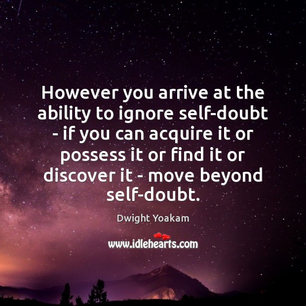 However you arrive at the ability to ignore self-doubt – if you Dwight Yoakam Picture Quote