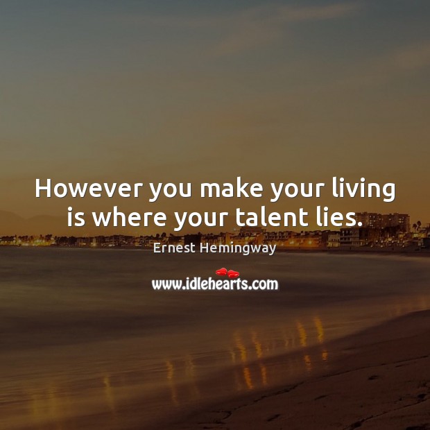 However you make your living is where your talent lies. Ernest Hemingway Picture Quote