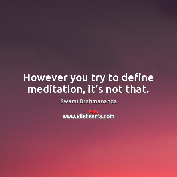 However you try to define meditation, it’s not that. Swami Brahmananda Picture Quote