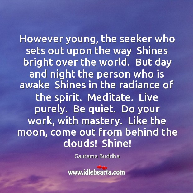 However young, the seeker who sets out upon the way  Shines bright Gautama Buddha Picture Quote