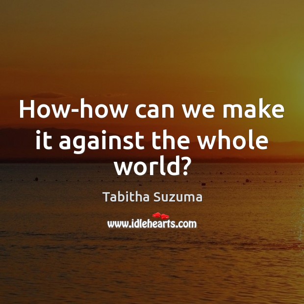 How-how can we make it against the whole world? Tabitha Suzuma Picture Quote