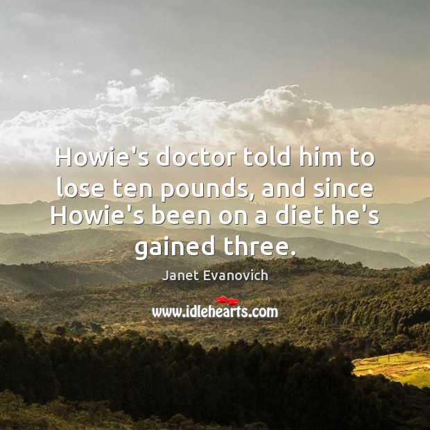 Howie’s doctor told him to lose ten pounds, and since Howie’s been Image