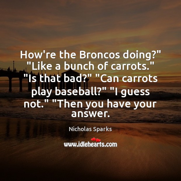 How’re the Broncos doing?” “Like a bunch of carrots.” “Is that bad?” “ Image