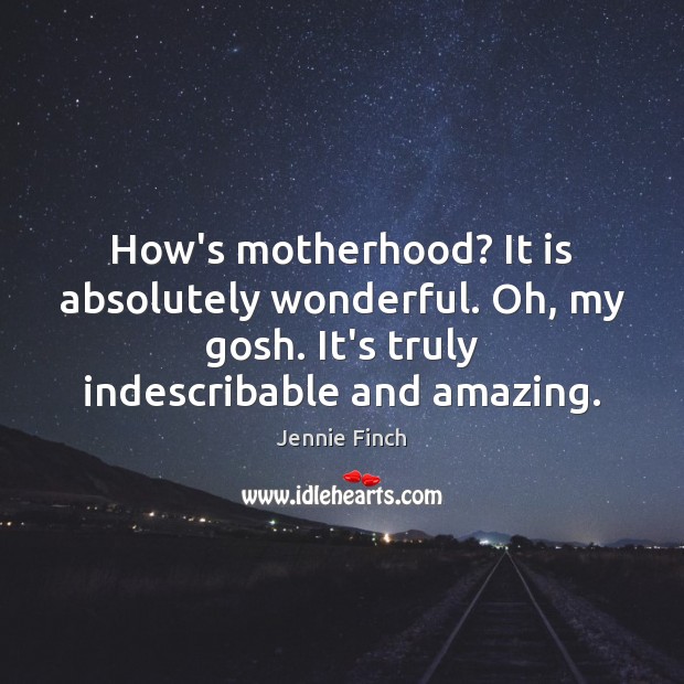 How’s motherhood? It is absolutely wonderful. Oh, my gosh. It’s truly indescribable Jennie Finch Picture Quote