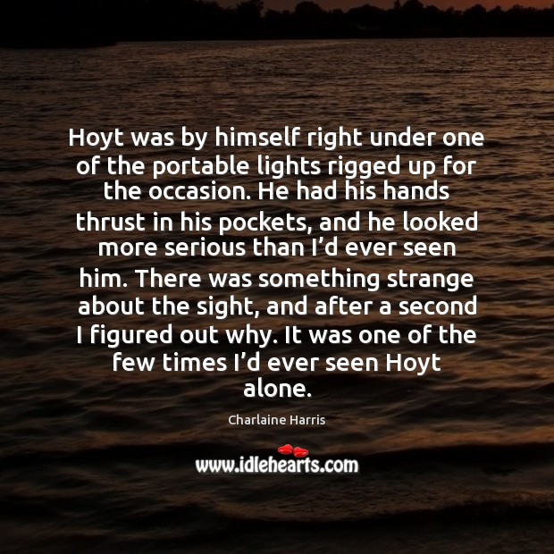 Hoyt was by himself right under one of the portable lights rigged Charlaine Harris Picture Quote